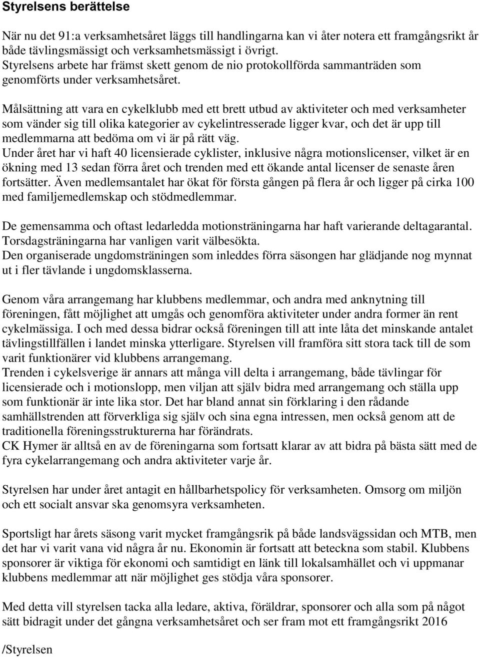 Målsättning att vara en cykelklubb med ett brett utbud av aktiviteter och med verksamheter som vänder sig till olika kategorier av cykelintresserade ligger kvar, och det är upp till medlemmarna att