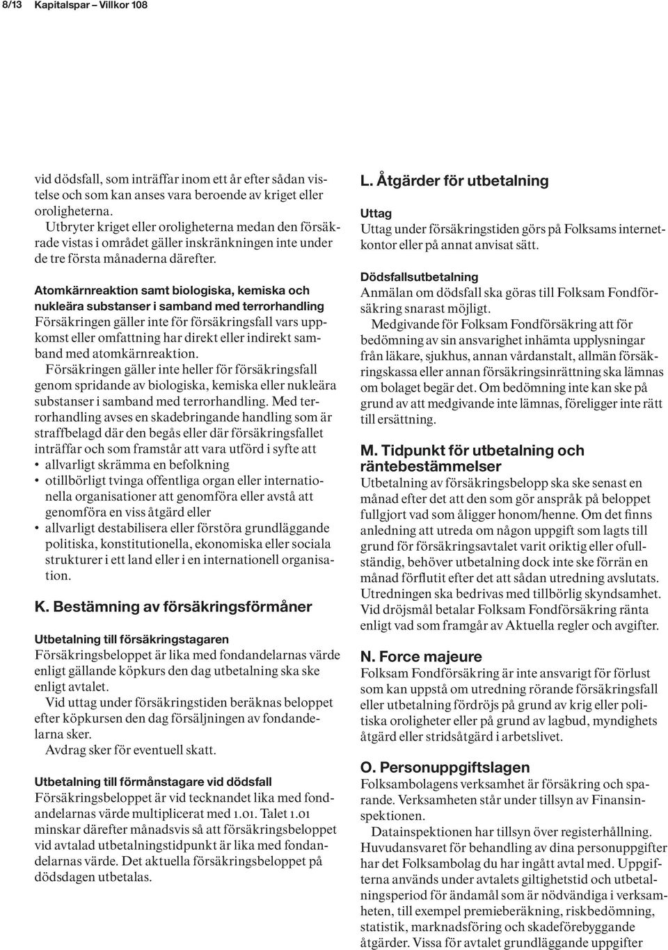 Atomkärnreaktion samt biologiska, kemiska och nukleära substanser i samband med terrorhandling Försäkringen gäller inte för försäkringsfall vars uppkomst eller omfattning har direkt eller indirekt