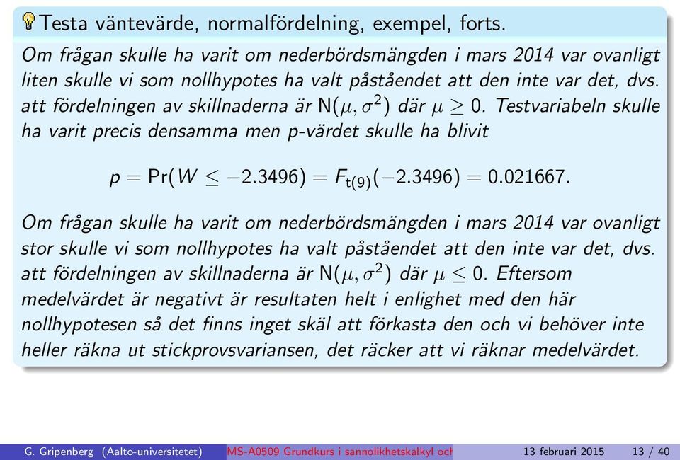 att fördelningen av skillnaderna är N(µ, σ 2 ) där µ 0. Testvariabeln skulle ha varit precis densamma men p-värdet skulle ha blivit p = Pr(W 2.3496) = F t(9) ( 2.3496) = 0.021667.