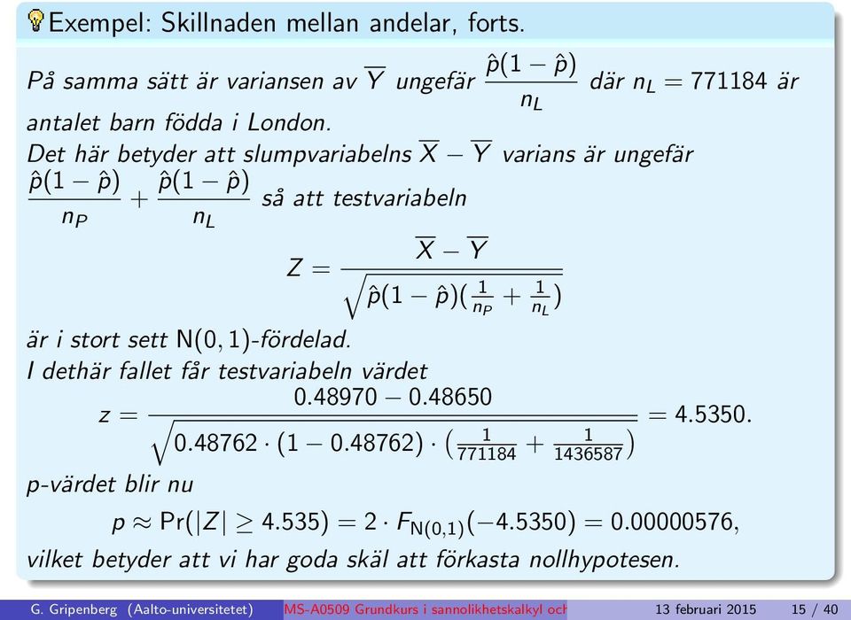 I dethär fallet får testvariabeln värdet 0.48970 0.48650 z = 0.48762 (1 0.48762) ( 1 771184 + 1 ) = 4.5350. 1436587 p-värdet blir nu p Pr( Z 4.535) = 2 F N(0,1) ( 4.5350) = 0.