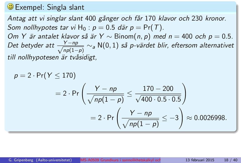 eftersom alternativet np(1 p) till nollhypotesen är tvåsidigt, p = 2 Pr(Y 170) = 2 Pr ( Y np np(1 p) ) 170 200 400 0.5 0.