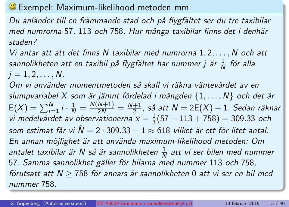 .., N} och det är E(X ) = N i=1 i 1 N = N(N+1) 2N = N+1 2, så att N = 2E(X ) 1. Sedan räknar vi medelvärdet av observationerna x = 1 3 (57 + 113 + 758) = 309.33 och som estimat får vi ˆN = 2 309.