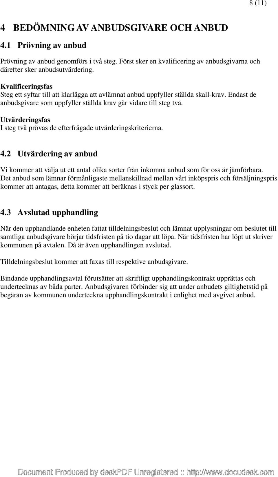 Utvärderingsfas I steg två prövas de efterfrågade utvärderingskriterierna. 4.2 Utvärdering av anbud Vi kommer att välja ut ett antal olika sorter från inkomna anbud som för oss är jämförbara.