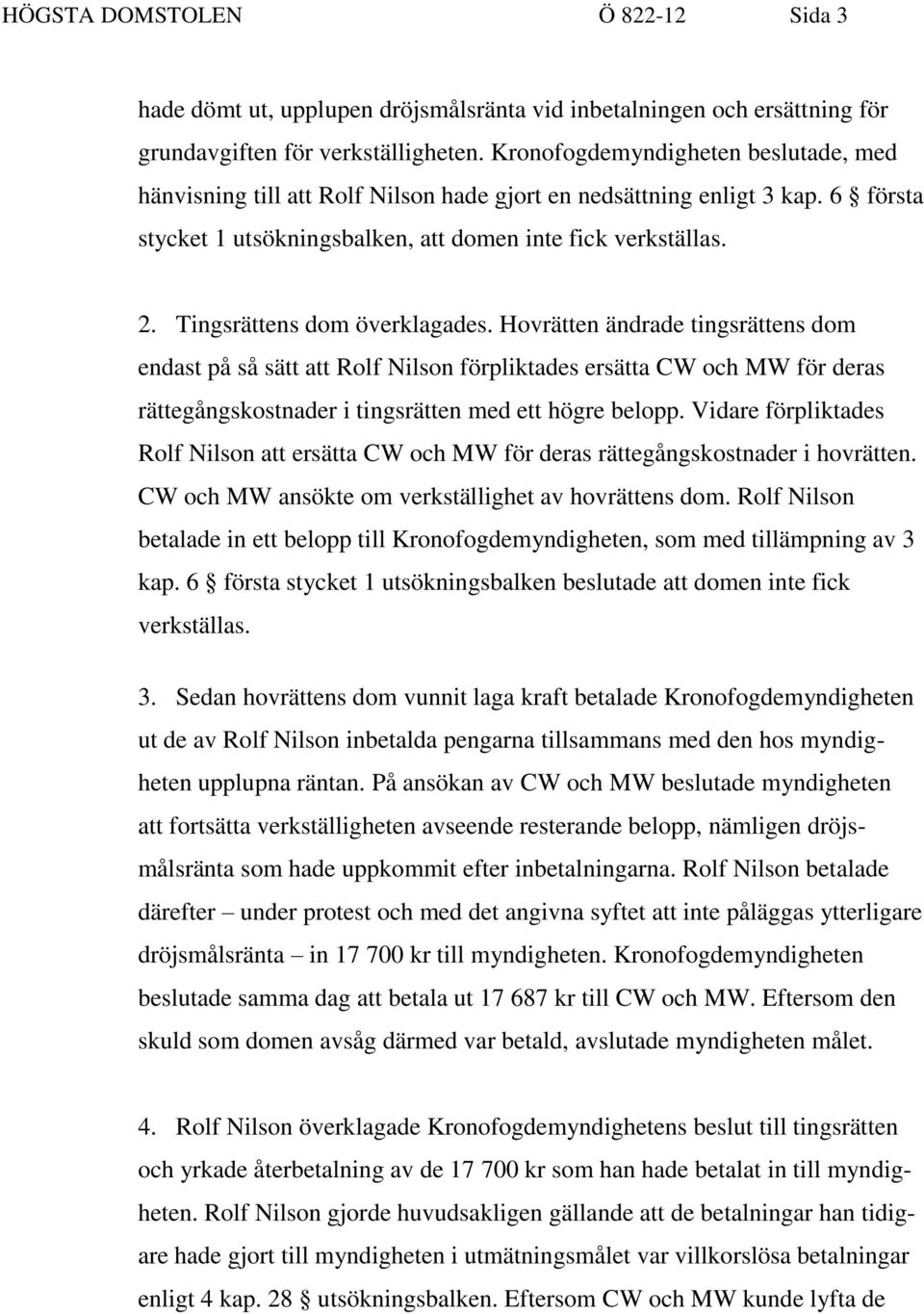 Tingsrättens dom överklagades. Hovrätten ändrade tingsrättens dom endast på så sätt att Rolf Nilson förpliktades ersätta CW och MW för deras rättegångskostnader i tingsrätten med ett högre belopp.