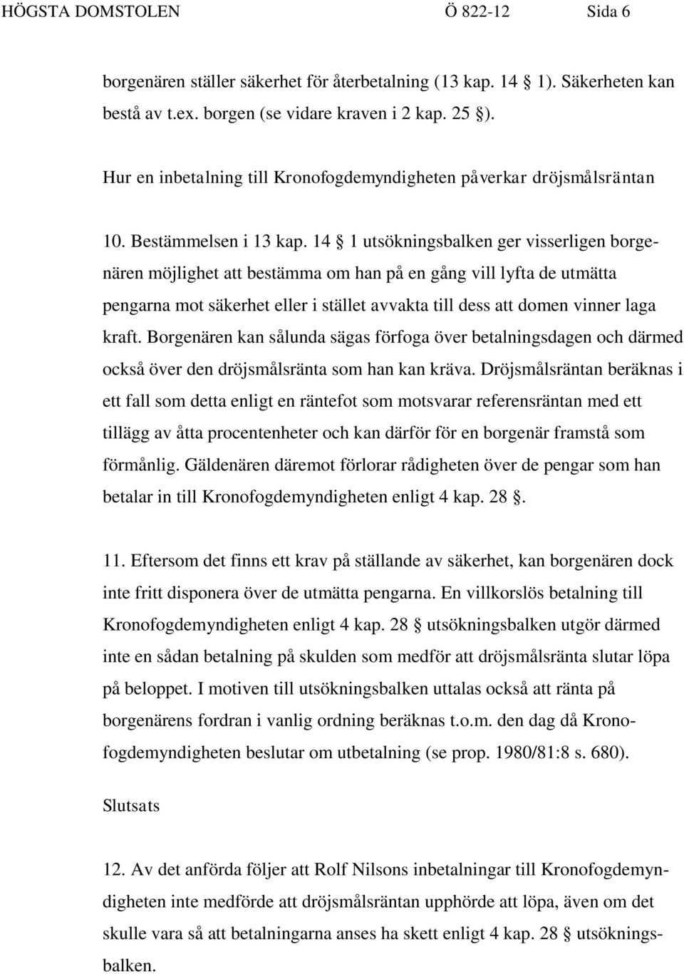 14 1 utsökningsbalken ger visserligen borgenären möjlighet att bestämma om han på en gång vill lyfta de utmätta pengarna mot säkerhet eller i stället avvakta till dess att domen vinner laga kraft.