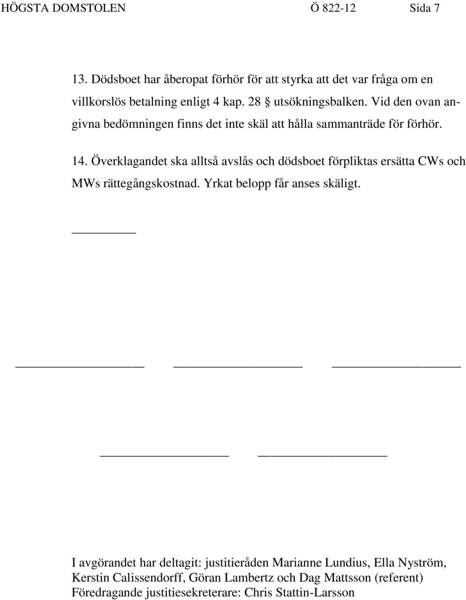 Överklagandet ska alltså avslås och dödsboet förpliktas ersätta CWs och MWs rättegångskostnad. Yrkat belopp får anses skäligt.