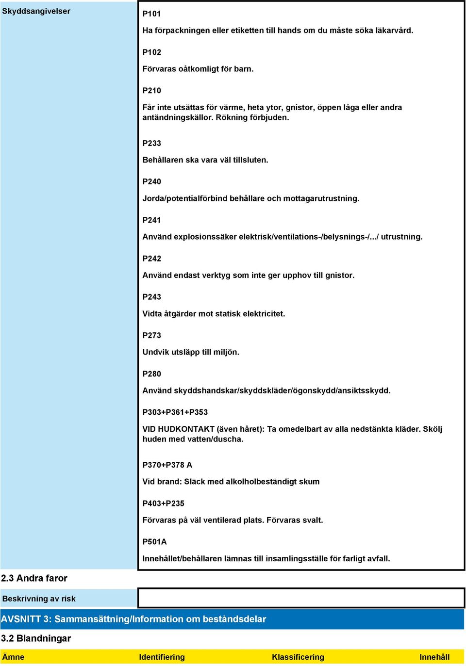 P240 Jorda/potentialförbind behållare och mottagarutrustning. P241 Använd explosionssäker elektrisk/ventilations-/belysnings-/.../ utrustning.