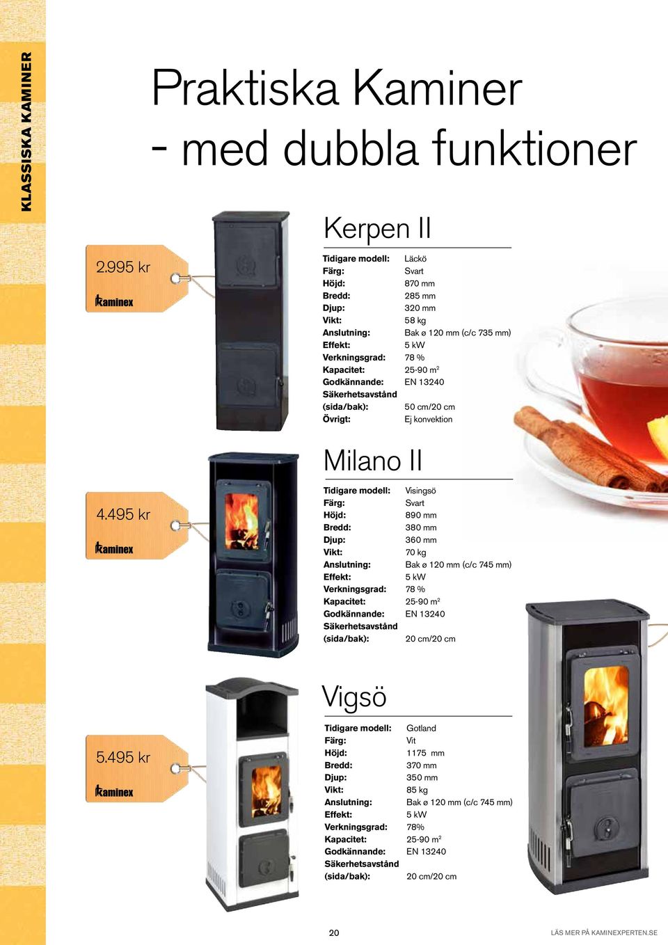 Verkningsgrad: 78 % Kapacitet: 25-90 m 2 (sida/bak): 50 cm/20 cm Övrigt: Ej konvektion 4.