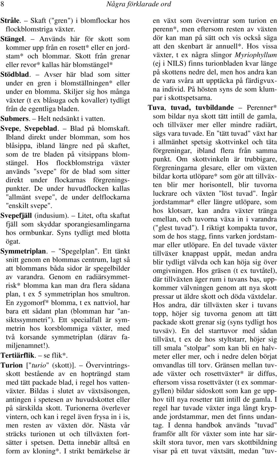 Skiljer sig hos många växter (t ex blåsuga och kovaller) tydligt från de egentliga bladen. Submers. Helt nedsänkt i vatten. Svepe, Svepeblad. Blad på blomskaft.