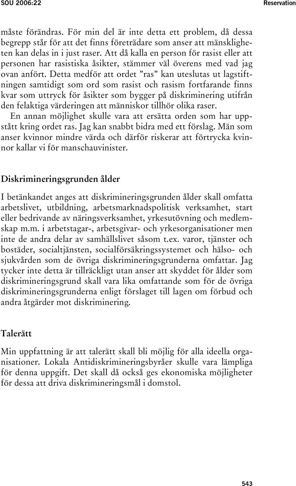Detta medför att ordet ras kan uteslutas ut lagstiftningen samtidigt som ord som rasist och rasism fortfarande finns kvar som uttryck för åsikter som bygger på diskriminering utifrån den felaktiga