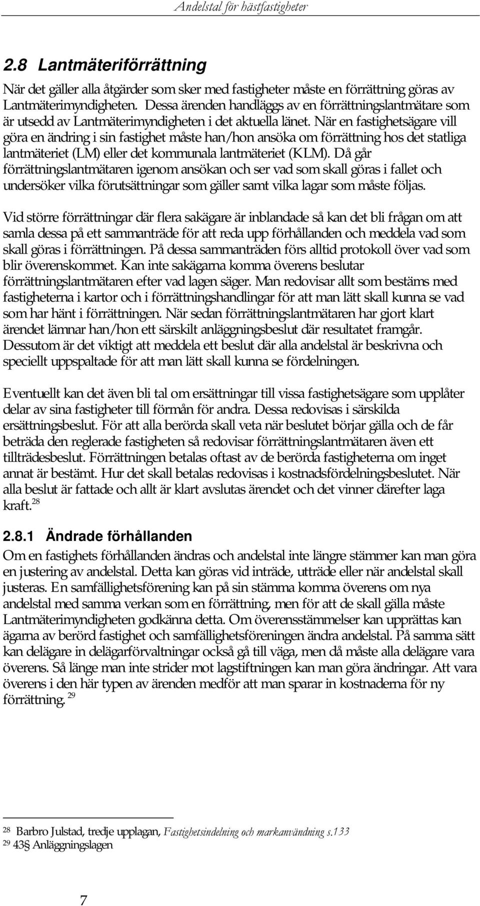 När en fastighetsägare vill göra en ändring i sin fastighet måste han/hon ansöka om förrättning hos det statliga lantmäteriet (LM) eller det kommunala lantmäteriet (KLM).