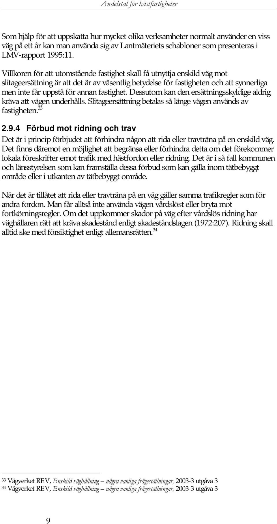 fastighet. Dessutom kan den ersättningsskyldige aldrig kräva att vägen underhålls. Slitageersättning betalas så länge vägen används av fastigheten. 33 2.9.