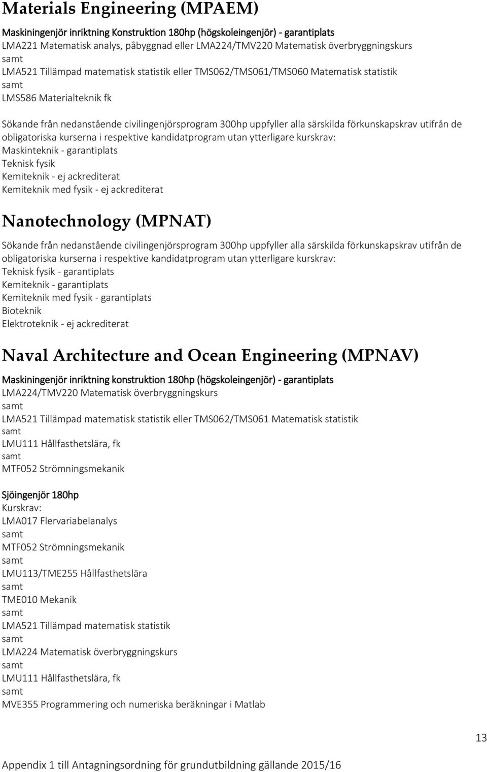 fysik - ej ackrediterat Nanotechnology (MPNAT) Teknisk fysik - garantiplats Kemiteknik - garantiplats Kemiteknik med fysik - garantiplats Bioteknik Elektroteknik - ej ackrediterat Naval Architecture