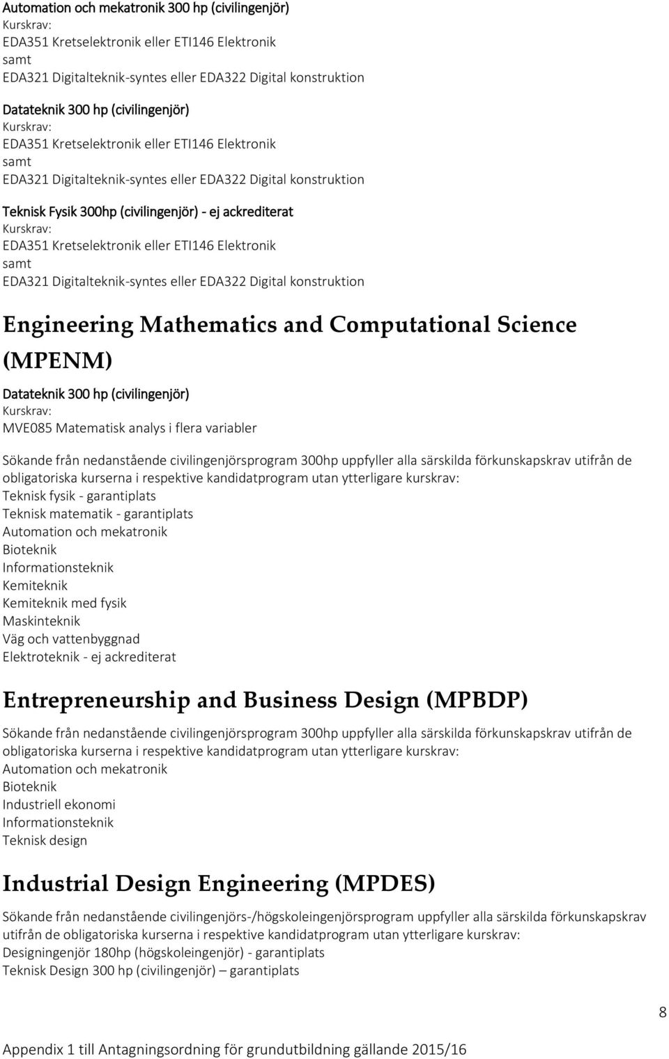 Elektronik EDA321 Digitalteknik-syntes eller EDA322 Digital konstruktion Engineering Mathematics and Computational Science (MPENM) Datateknik 300 hp (civilingenjör) MVE085 Matematisk analys i flera