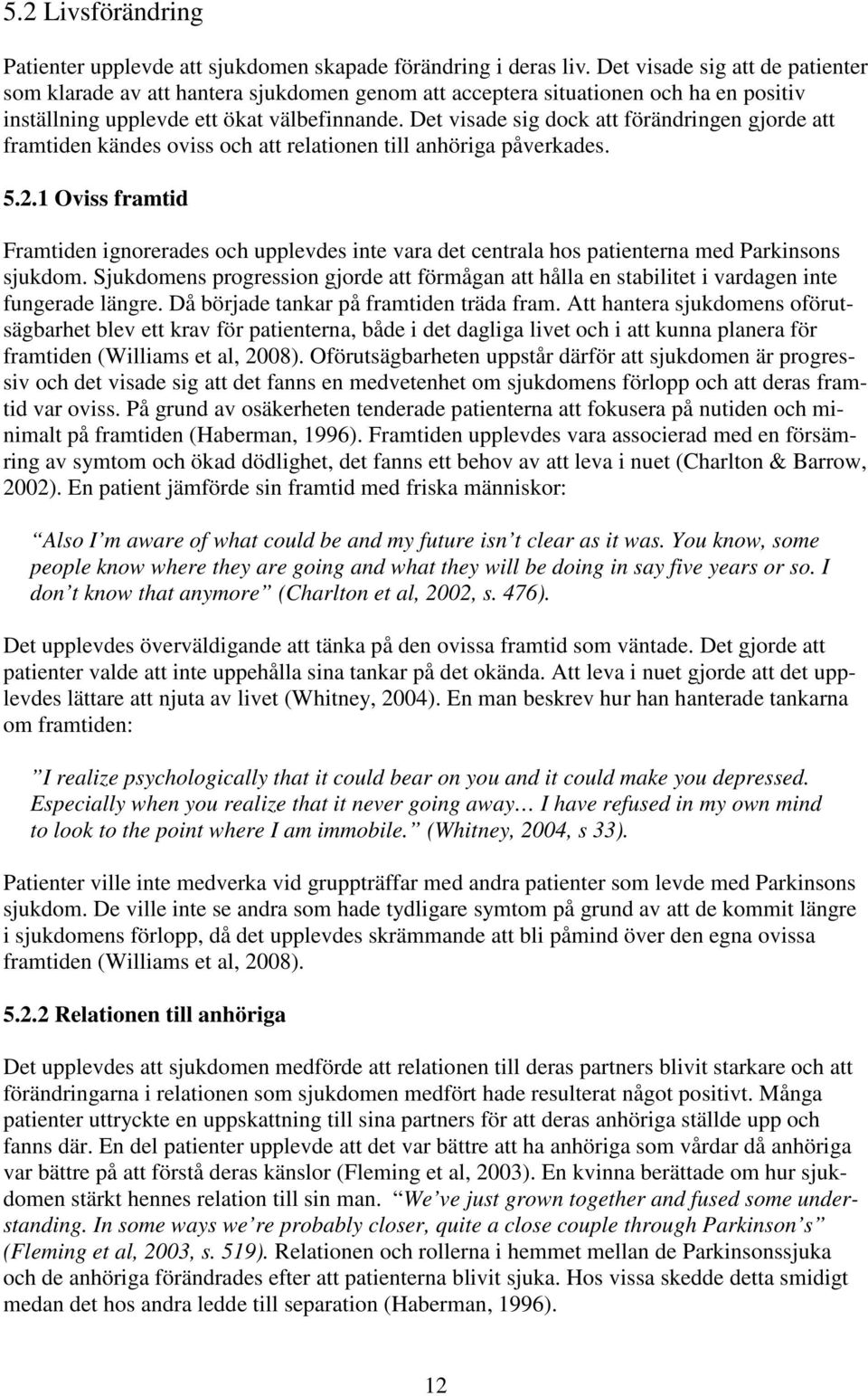 Det visade sig dock att förändringen gjorde att framtiden kändes oviss och att relationen till anhöriga påverkades. 5.2.