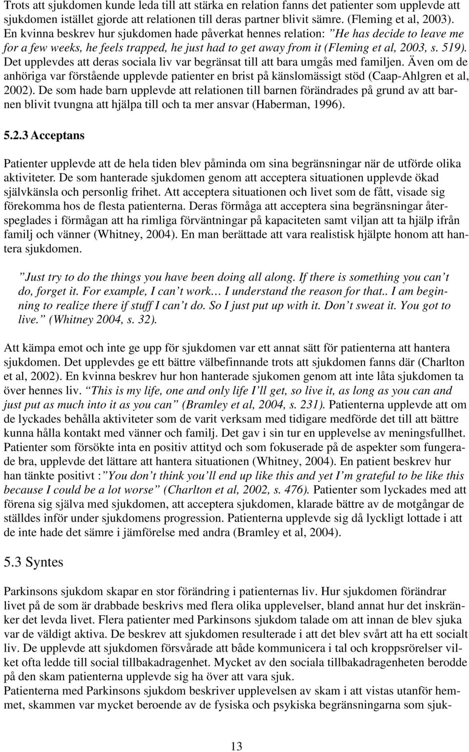 Det upplevdes att deras sociala liv var begränsat till att bara umgås med familjen. Även om de anhöriga var förstående upplevde patienter en brist på känslomässigt stöd (Caap-Ahlgren et al, 2002).