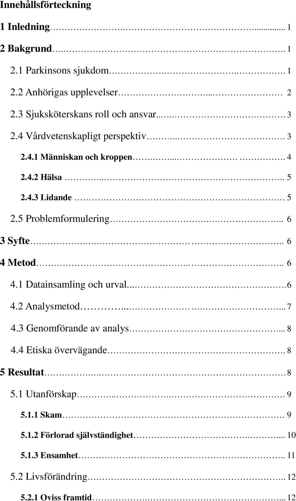 5 Problemformulering... 6 3 Syfte... 6 4 Metod.... 6 4.1 Datainsamling och urval.... 6 4.2 Analysmetod...... 7 4.3 Genomförande av analys... 8 4.