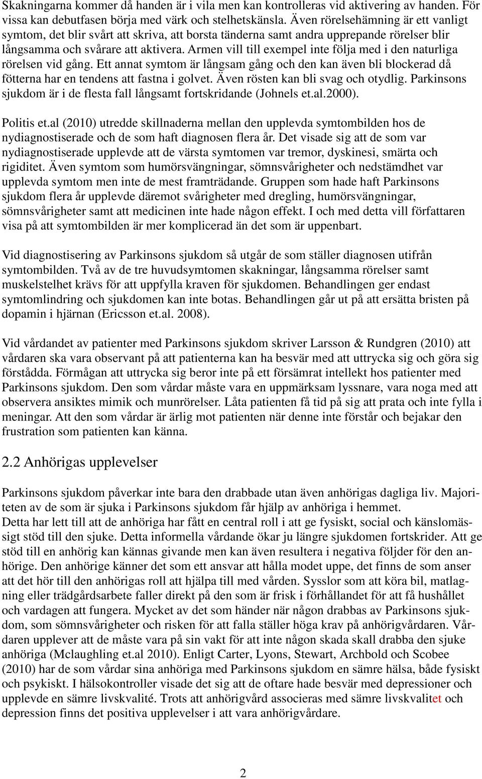 Armen vill till exempel inte följa med i den naturliga rörelsen vid gång. Ett annat symtom är långsam gång och den kan även bli blockerad då fötterna har en tendens att fastna i golvet.