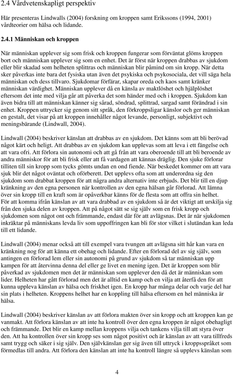 När detta sker påverkas inte bara det fysiska utan även det psykiska och psykosociala, det vill säga hela människan och dess tillvaro.