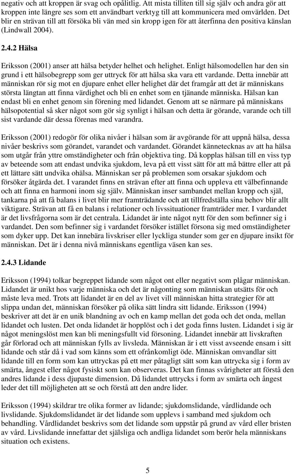 Enligt hälsomodellen har den sin grund i ett hälsobegrepp som ger uttryck för att hälsa ska vara ett vardande.