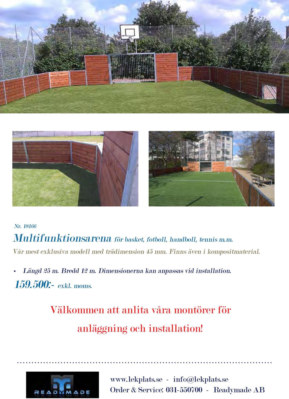 Finns även i kompositmaterial. Längd 25 m. Bredd 12 m.