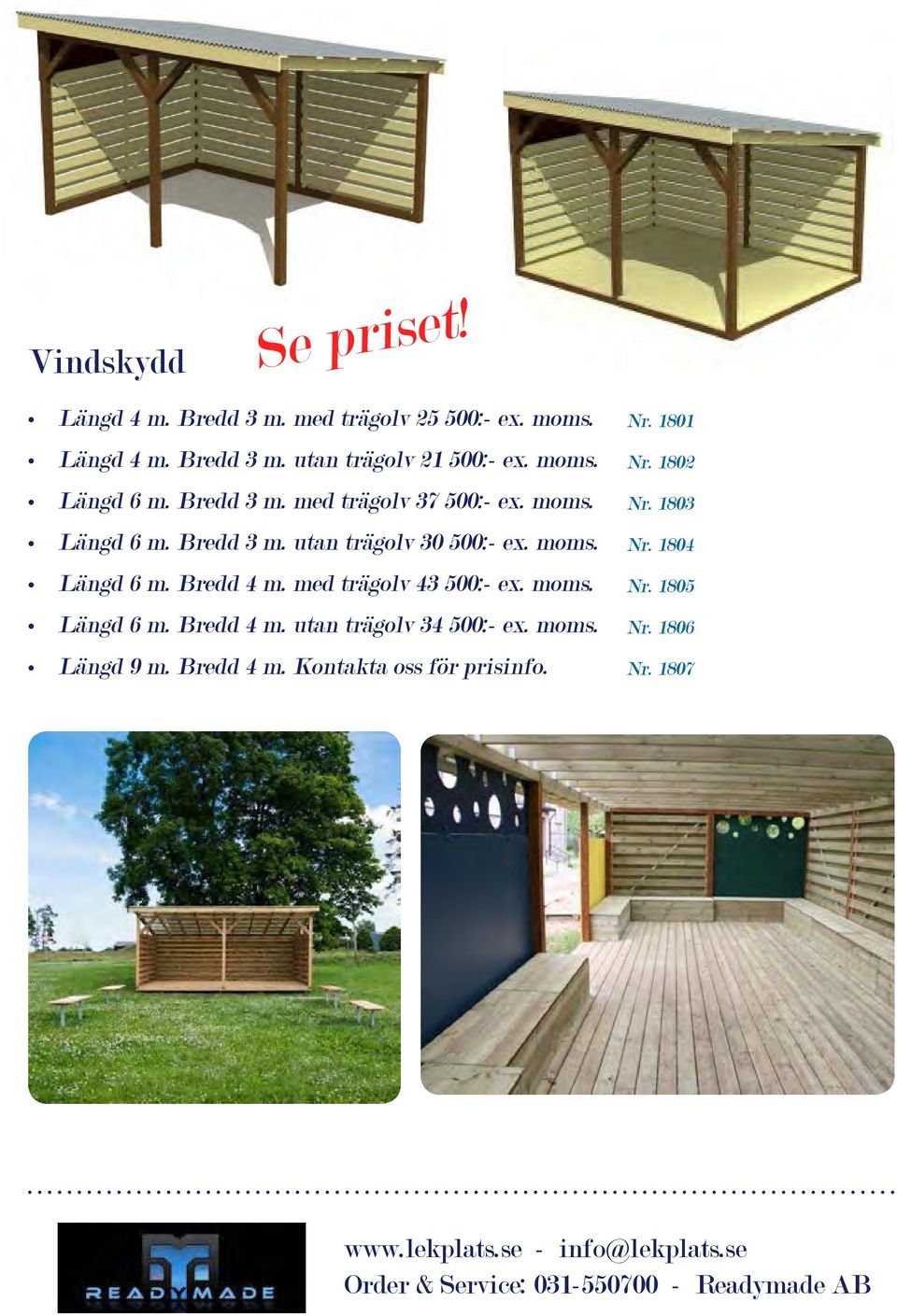 med trägolv 43 500:- ex. moms. Längd 6 m. Bredd 4 m. utan trägolv 34 500:- ex. moms. Längd 9 m. Bredd 4 m. Kontakta oss för prisinfo.