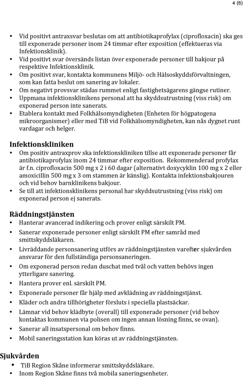 Om positivt svar, kontakta kommunens Miljö- och Hälsoskyddsförvaltningen, som kan fatta beslut om sanering av lokaler. Om negativt provsvar städas rummet enligt fastighetsägarens gängse rutiner.