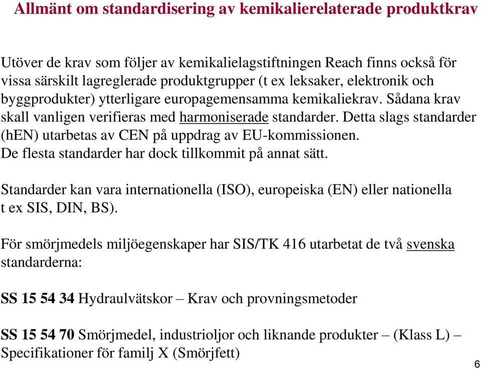 Detta slags standarder (hen) utarbetas av CEN på uppdrag av EU-kommissionen. De flesta standarder har dock tillkommit på annat sätt.