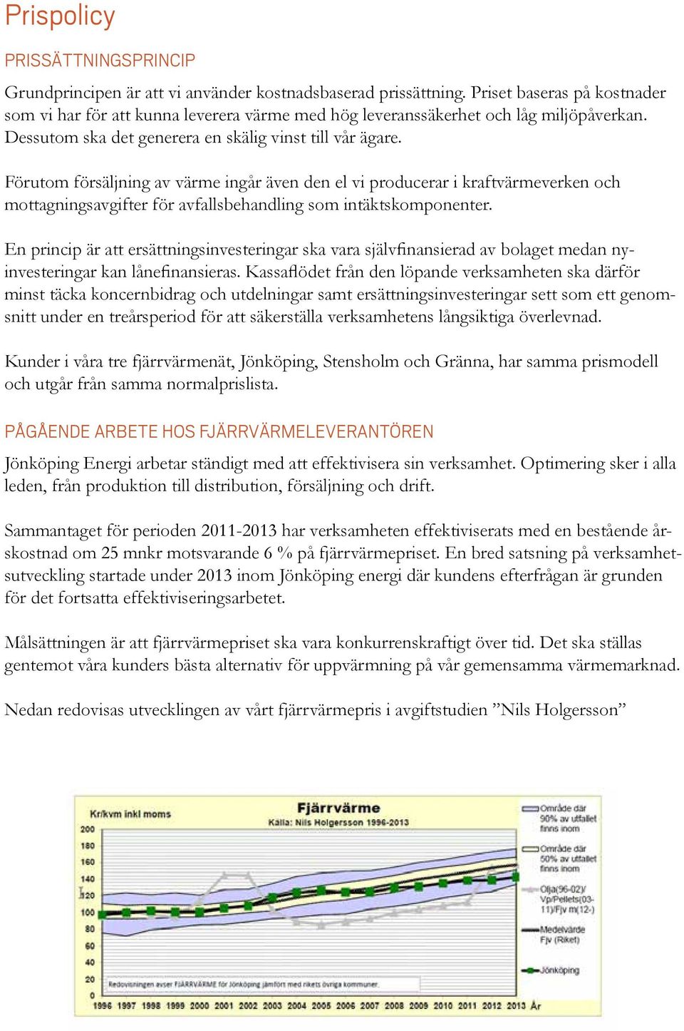 Förutom försäljning av värme ingår även den el vi producerar i kraftvärmeverken och mottagningsavgifter för avfallsbehandling som intäktskomponenter.