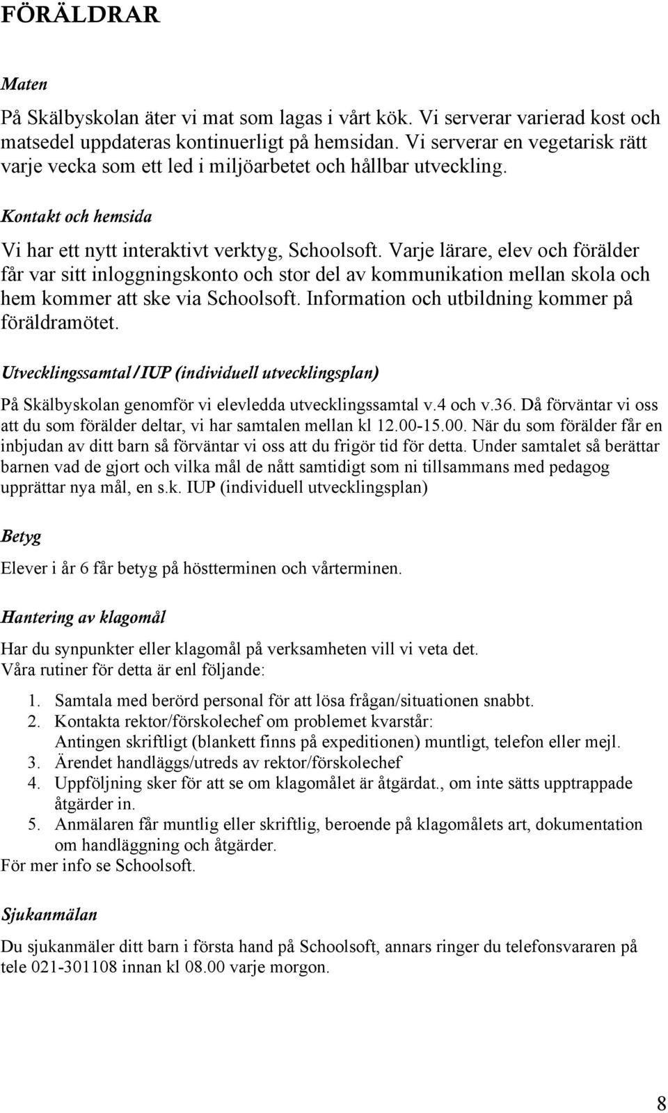 Varje lärare, elev och förälder får var sitt inloggningskonto och stor del av kommunikation mellan skola och hem kommer att ske via Schoolsoft. Information och utbildning kommer på föräldramötet.