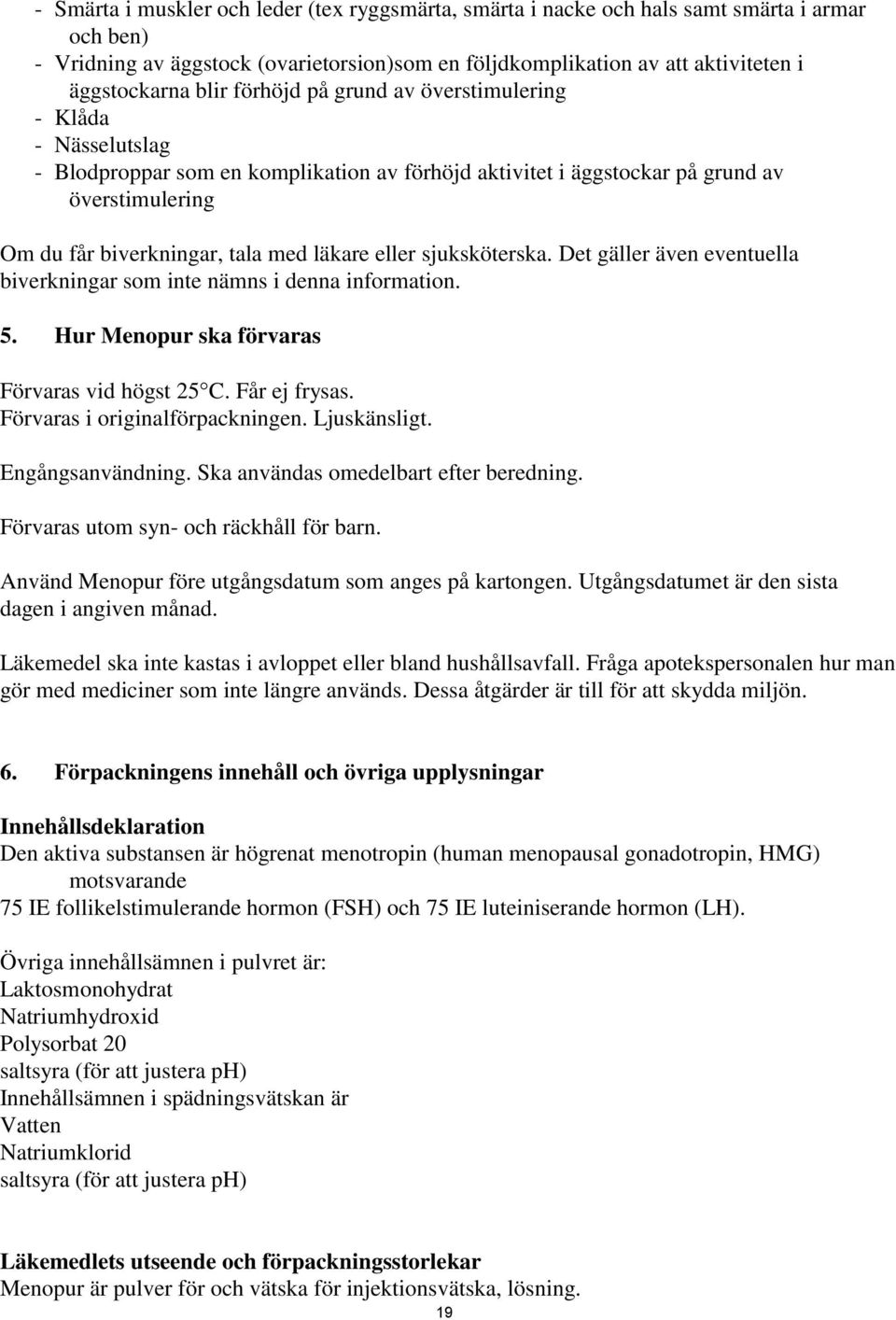 eller sjuksköterska. Det gäller även eventuella biverkningar som inte nämns i denna information. 5. Hur Menopur ska förvaras Förvaras vid högst 25 C. Får ej frysas. Förvaras i originalförpackningen.