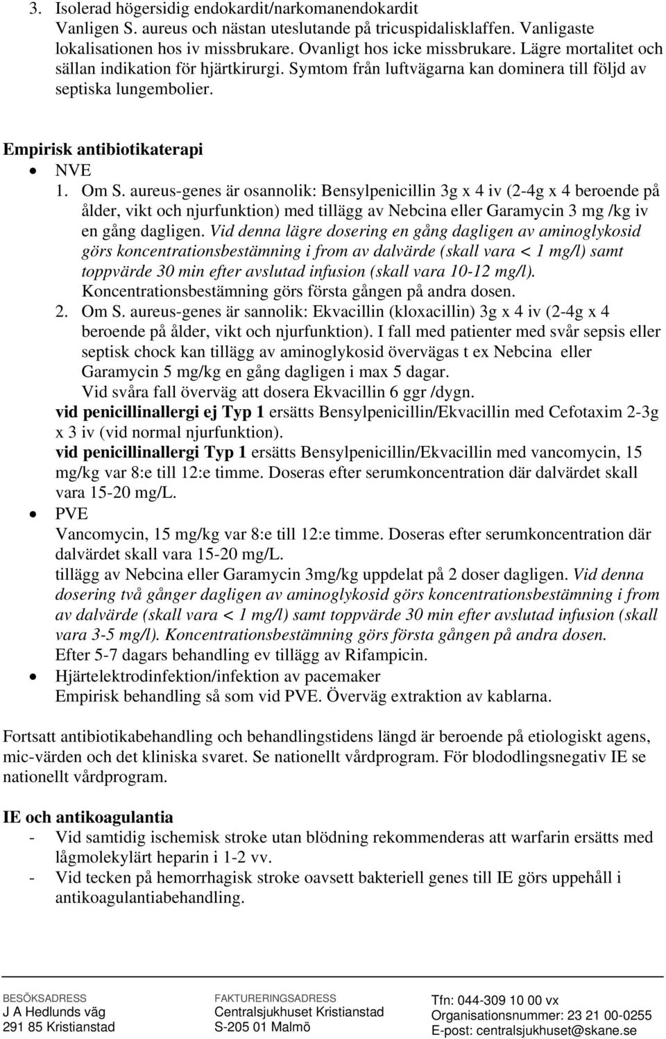 aureus-genes är osannolik: Bensylpenicillin 3g x 4 iv (2-4g x 4 beroende på ålder, vikt och njurfunktion) med tillägg av Nebcina eller Garamycin 3 mg /kg iv en gång dagligen.