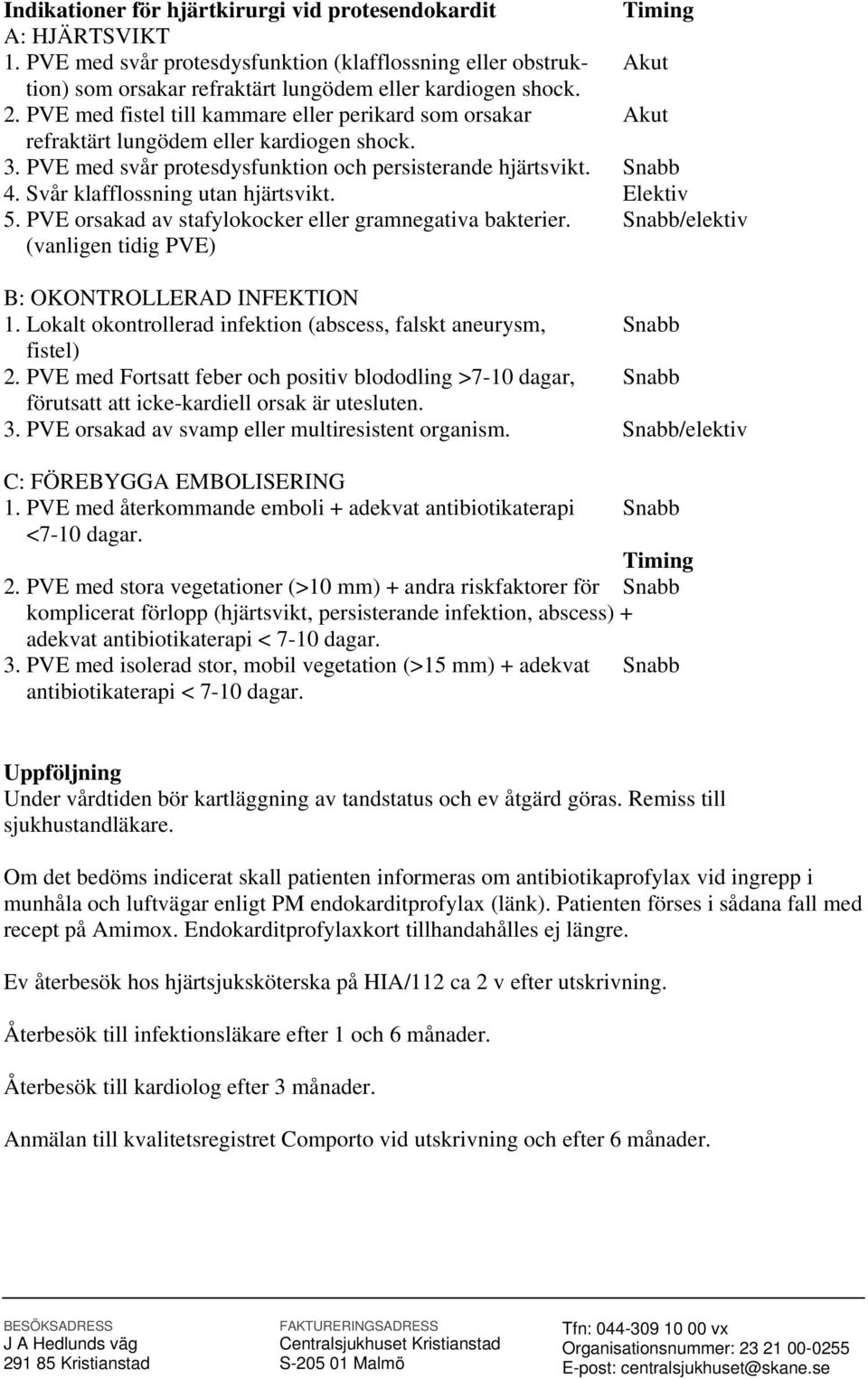 PVE med fistel till kammare eller perikard som orsakar Akut refraktärt lungödem eller kardiogen shock. 3. PVE med svår protesdysfunktion och persisterande hjärtsvikt. Snabb 4.