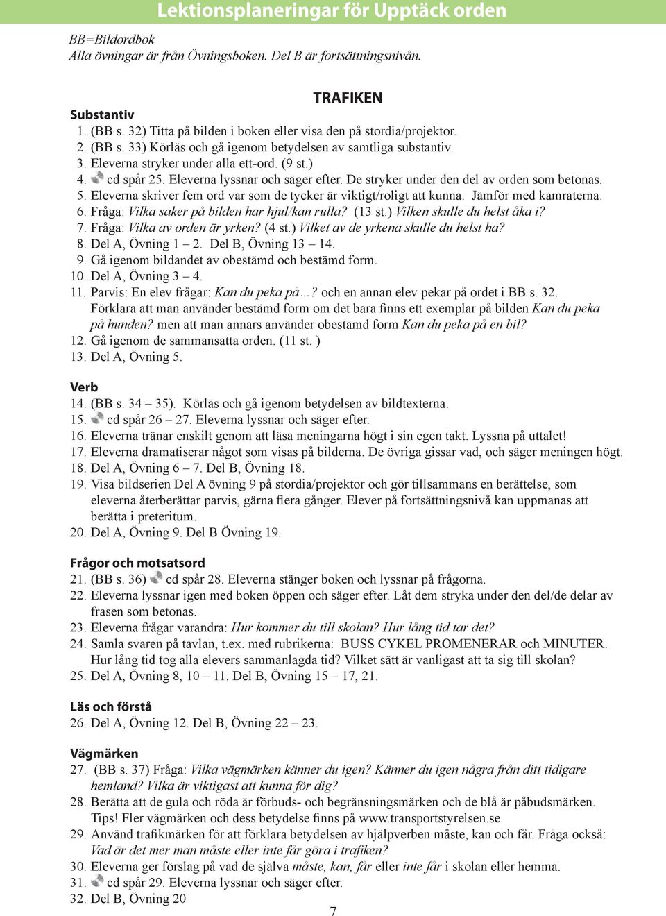 Fråga: Vilka saker på bilden har hjul/kan rulla? (13 st.) Vilken skulle du helst åka i? 7. Fråga: Vilka av orden är yrken? (4 st.) Vilket av de yrkena skulle du helst ha? 8. Del A, Övning 1 2.