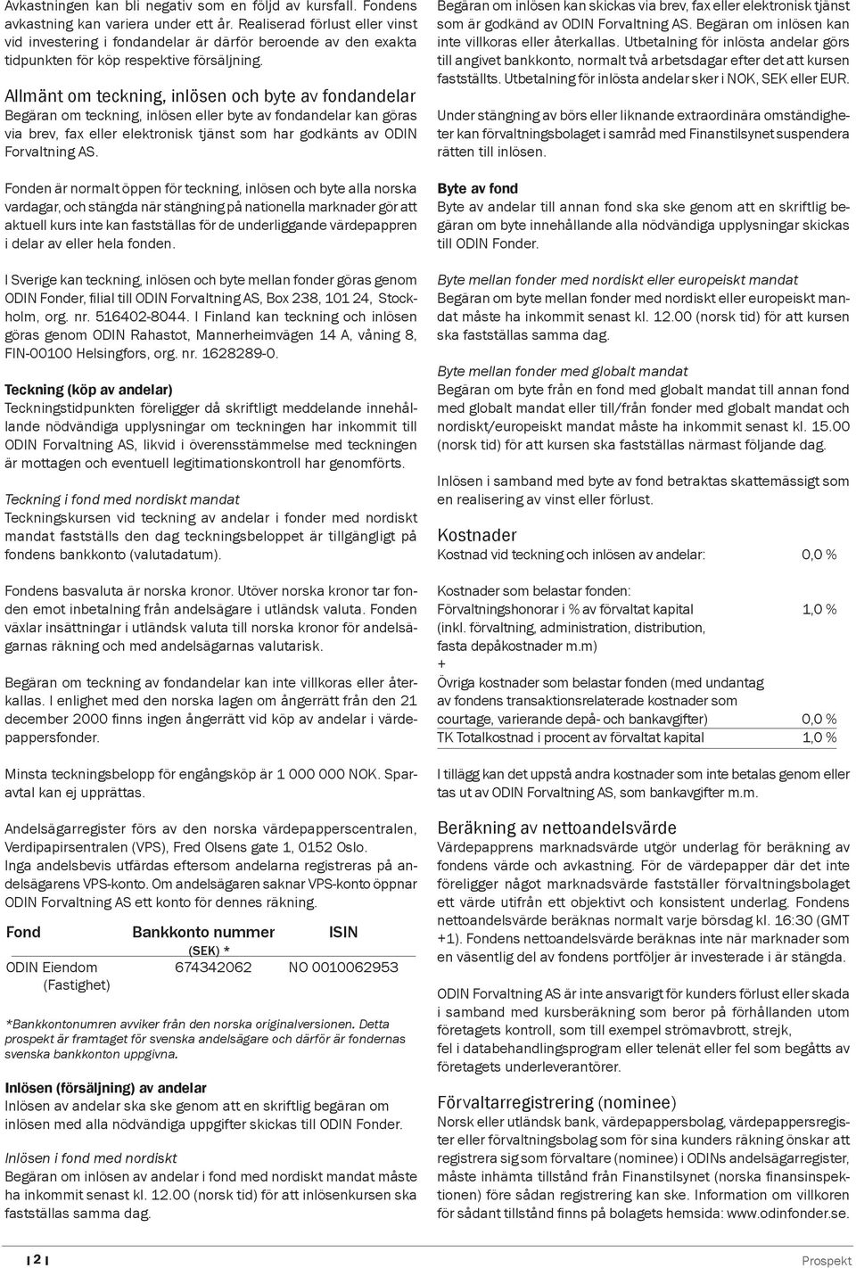 Allmänt om teckning, inlösen och byte av fondandelar Begäran om teckning, inlösen eller byte av fondandelar kan göras via brev, fax eller elektronisk tjänst som har godkänts av ODIN Forvaltning AS.