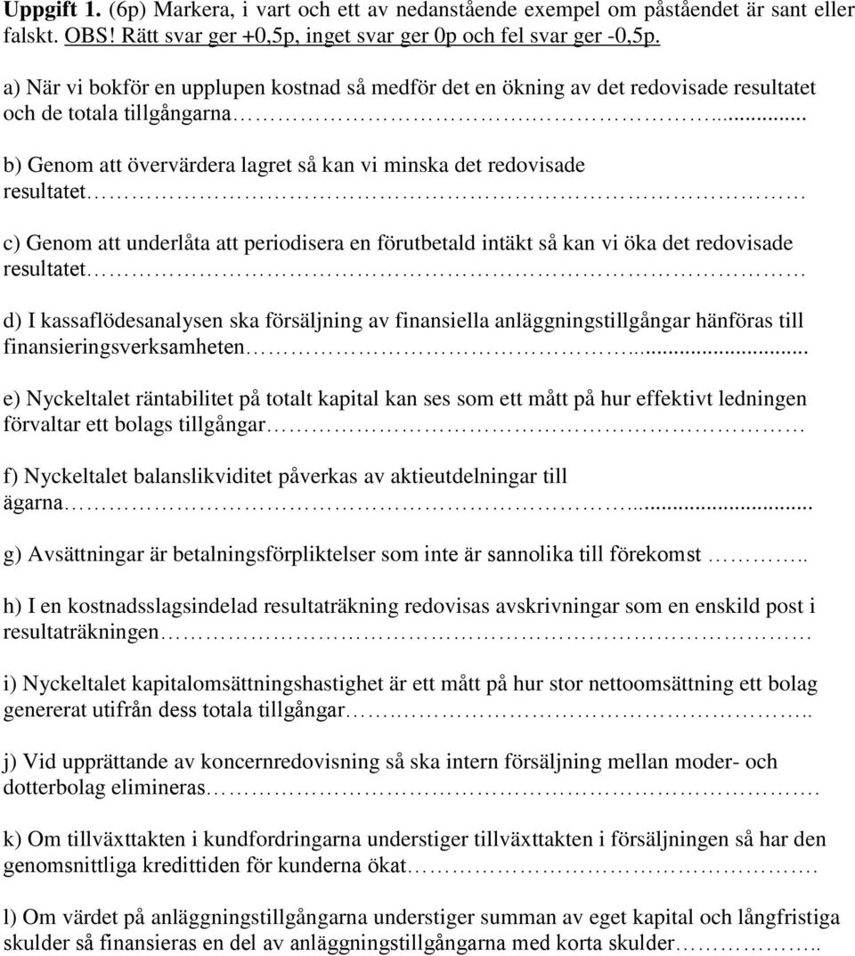 ... b) Genom att övervärdera lagret så kan vi minska det redovisade resultatet c) Genom att underlåta att periodisera en förutbetald intäkt så kan vi öka det redovisade resultatet d) I