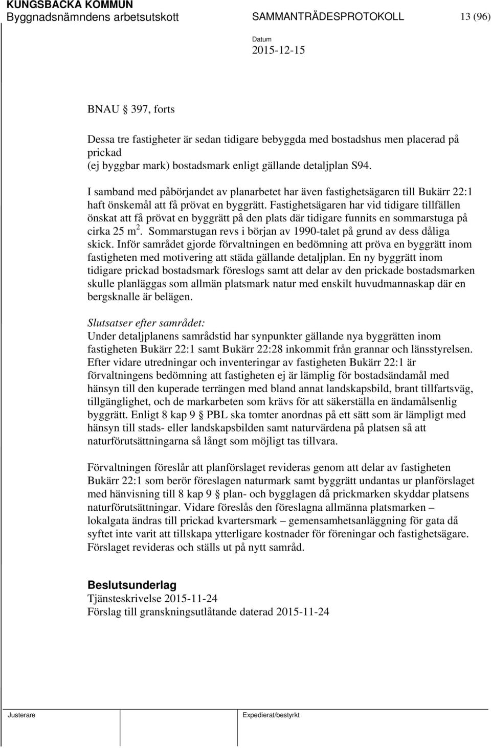 Fastighetsägaren har vid tidigare tillfällen önskat att få prövat en byggrätt på den plats där tidigare funnits en sommarstuga på cirka 25 m 2.