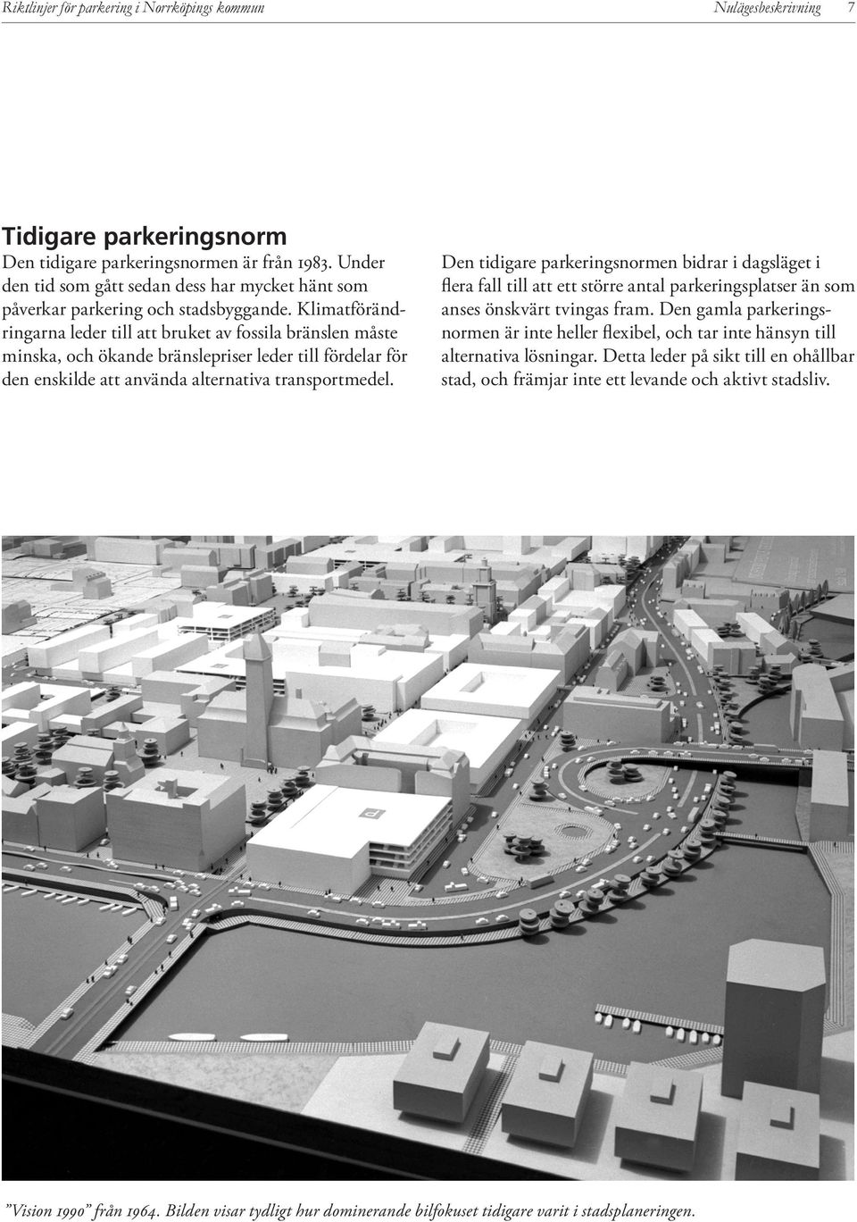 Klimatförändringarna leder till att bruket av fossila bränslen måste minska, och ökande bränslepriser leder till fördelar för den enskilde att använda alternativa transportmedel.