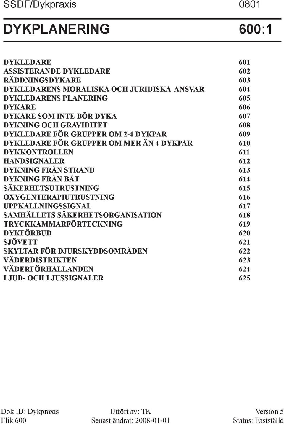 613 DYKNING FRÅN BÅT 614 SÄKERHETSUTRUSTNING 615 OXYGENTERAPIUTRUSTNING 616 UPPKALLNINGSSIGNAL 617 SAMHÄLLETS SÄKERHETSORGANISATION 618 TRYCKKAMMARFÖRTECKNING 619 DYKFÖRBUD 620 SJÖVETT 621