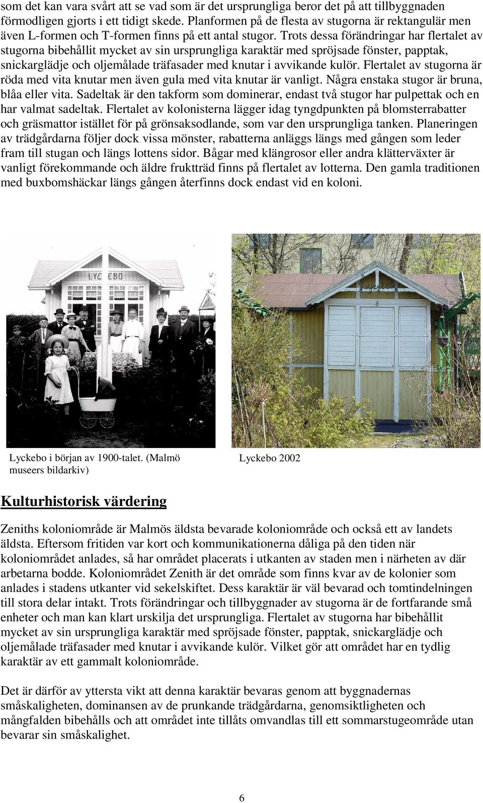 Trots dessa förändringar har flertalet av stugorna bibehållit mycket av sin ursprungliga karaktär med spröjsade fönster, papptak, snickarglädje och oljemålade träfasader med knutar i avvikande kulör.