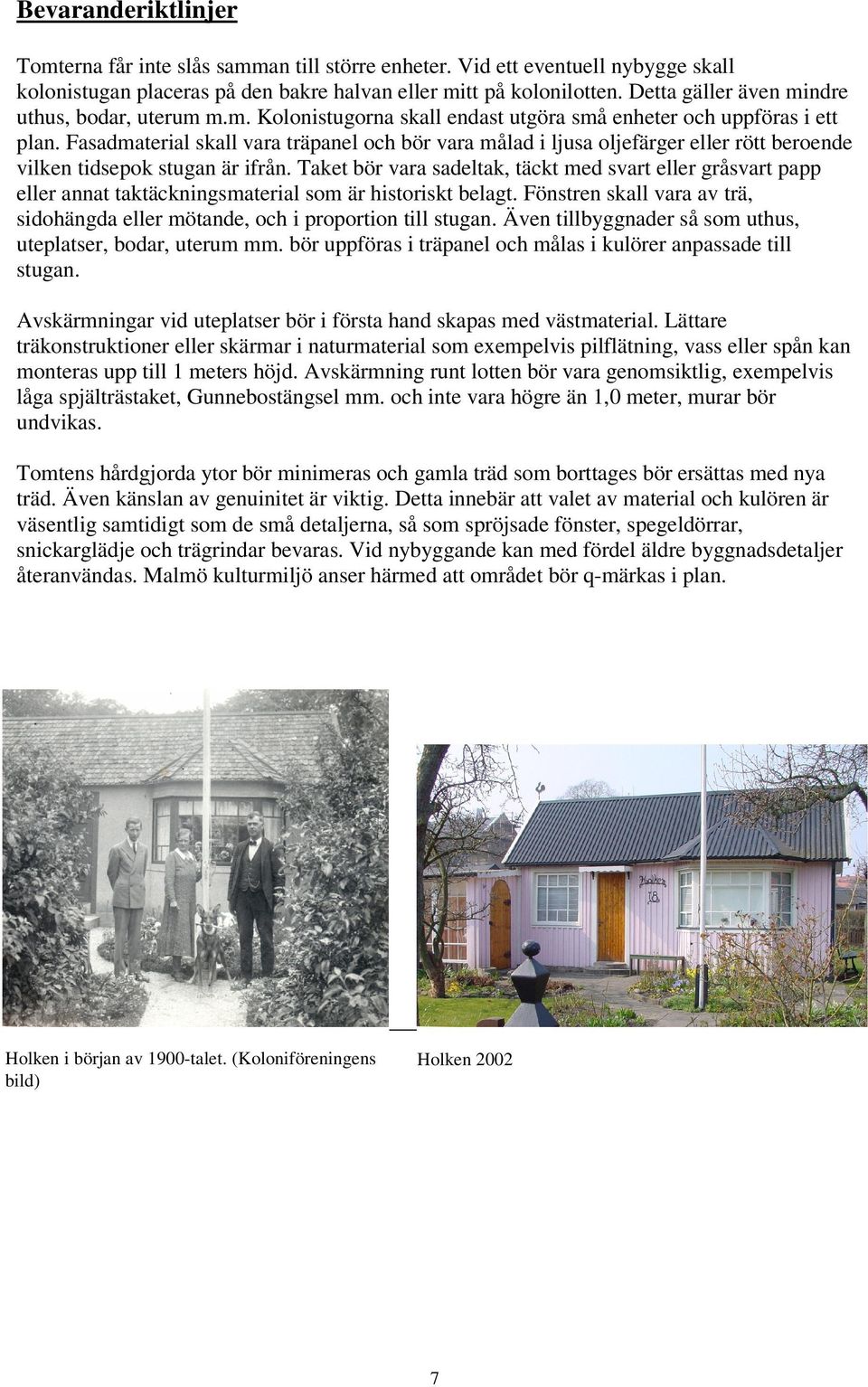 Fasadmaterial skall vara träpanel och bör vara målad i ljusa oljefärger eller rött beroende vilken tidsepok stugan är ifrån.