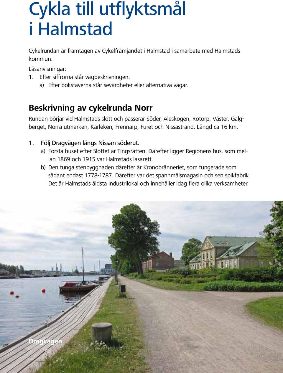 Beskrivning av cykelrunda Norr Rundan börjar vid Halmstads slott och passerar Söder, Aleskogen, Rotorp, Väster, Galgberget, Norra utmarken, Kärleken, Frennarp, Furet och Nissastrand. Längd ca 16 km.