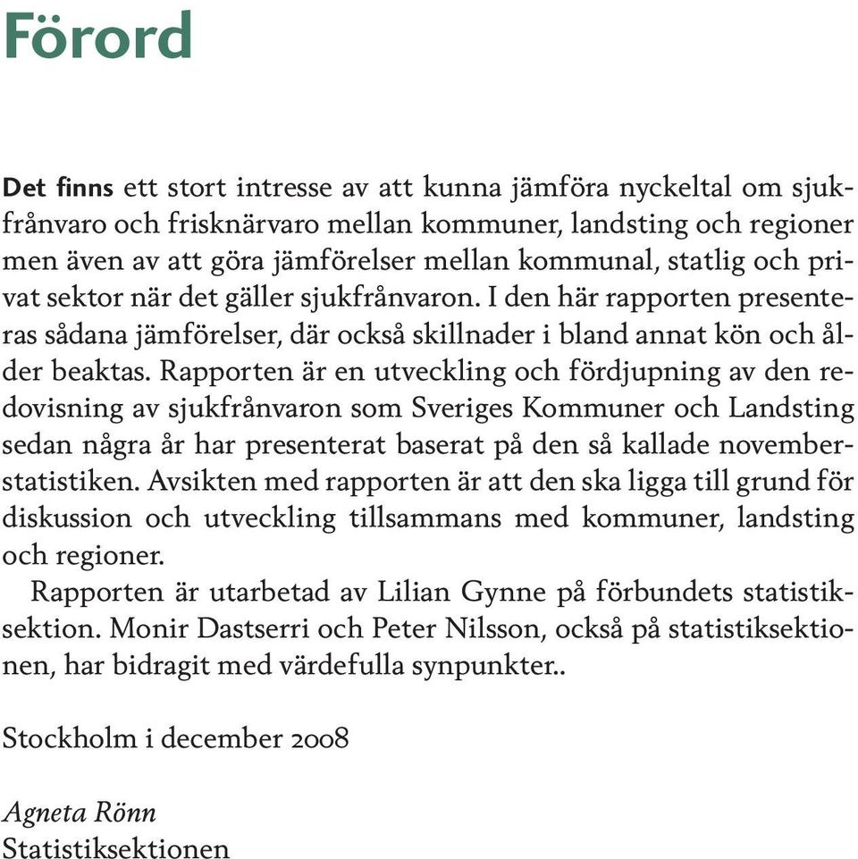 Rapporten är en utveckling och fördjupning av den redovisning av sjukfrånvaron som Sveriges Kommuner och Landsting sedan några år har presenterat baserat på den så kallade november - statistiken.