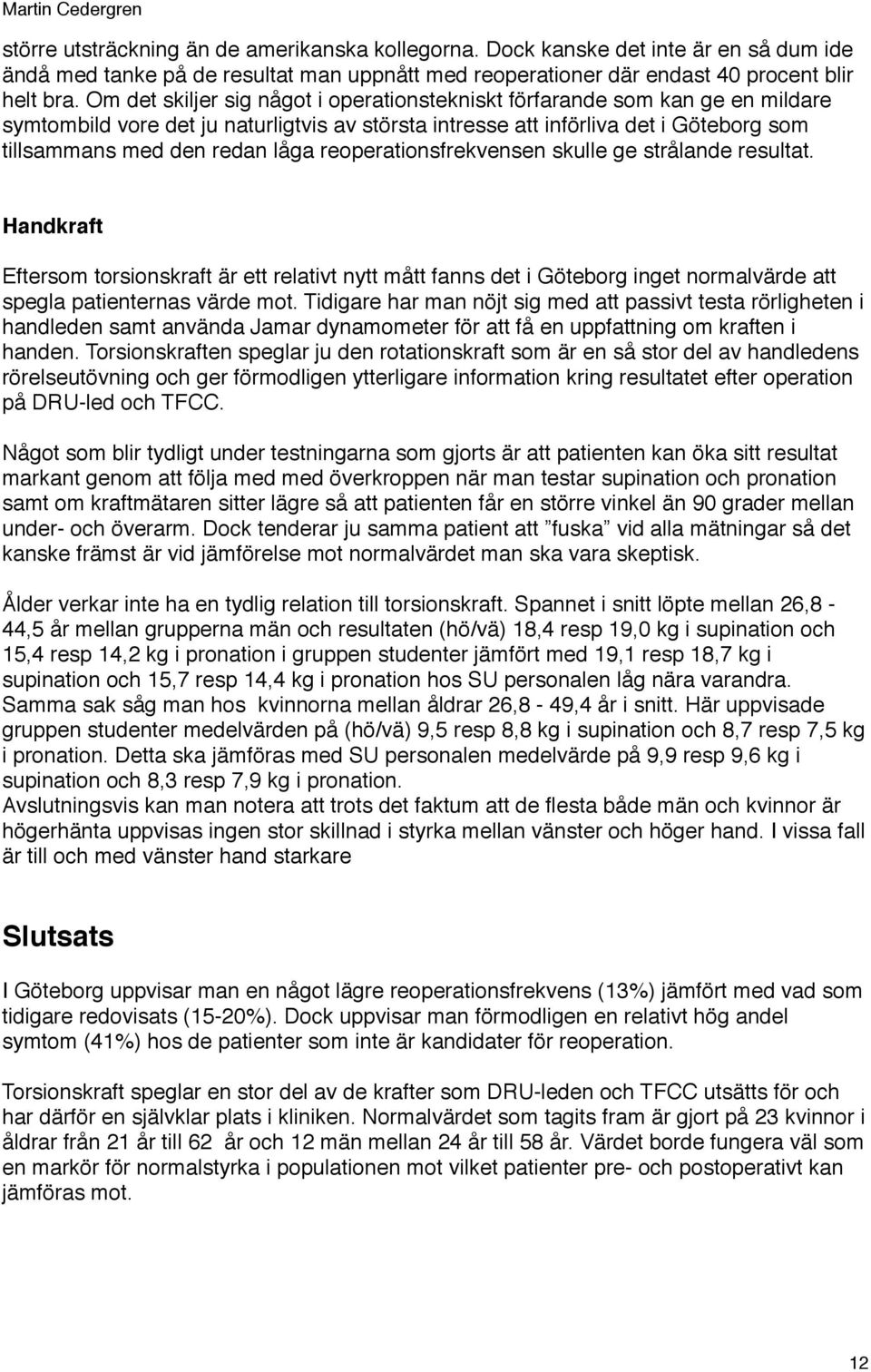 reoperationsfrekvensen skulle ge strålande resultat. Handkraft Eftersom torsionskraft är ett relativt nytt mått fanns det i Göteborg inget normalvärde att spegla patienternas värde mot.