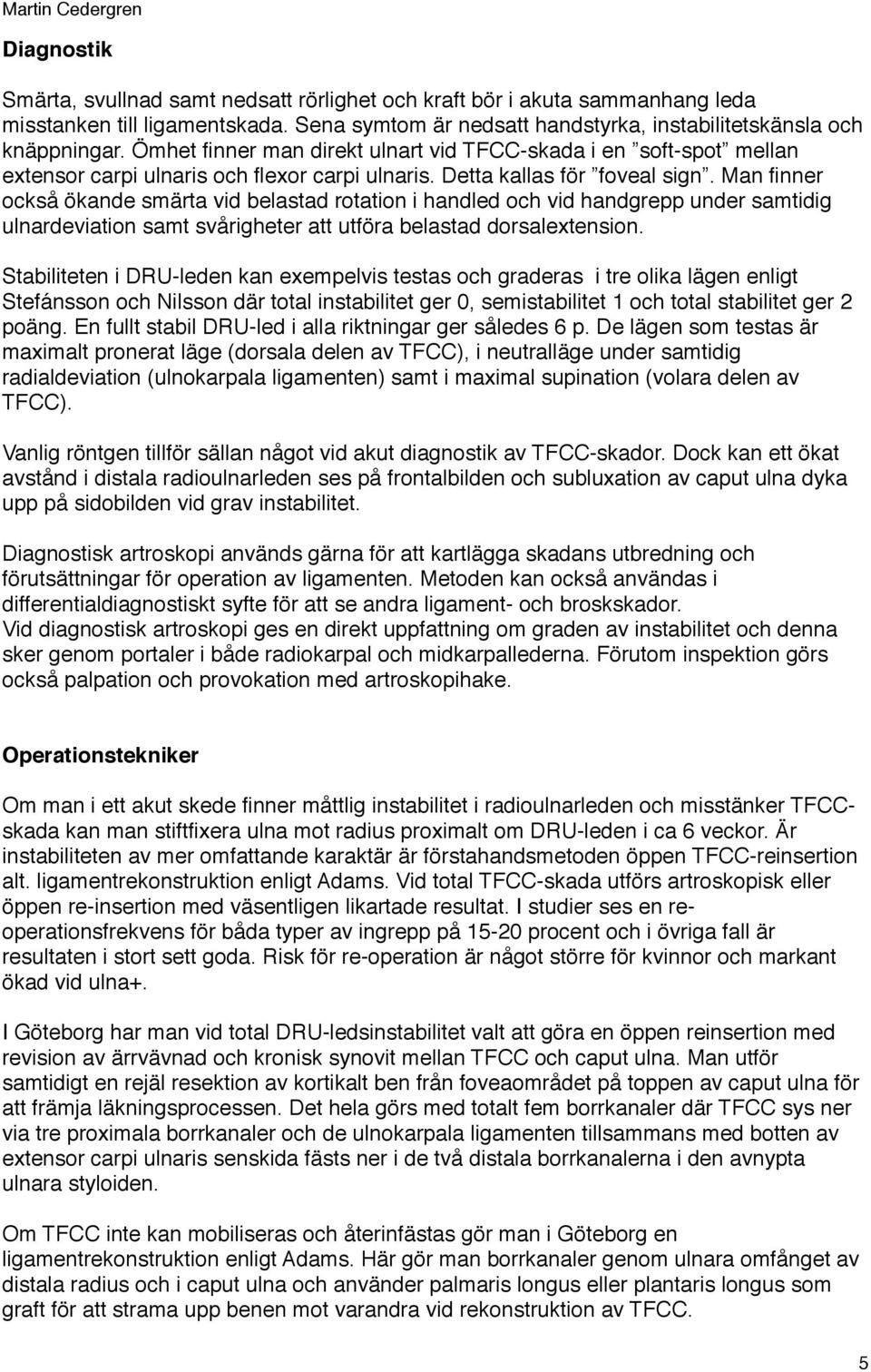 Man finner också ökande smärta vid belastad rotation i handled och vid handgrepp under samtidig ulnardeviation samt svårigheter att utföra belastad dorsalextension.
