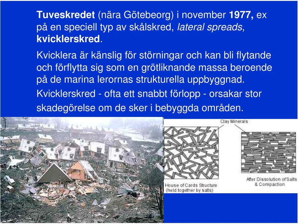 Kvicklera är känslig för störningar och kan bli flytande och förflytta sig som en
