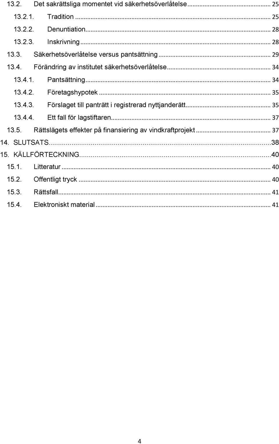 .. 35 13.4.4. Ett fall för lagstiftaren... 37 13.5. Rättslägets effekter på finansiering av vindkraftprojekt... 37 14. SLUTSATS...38 15. KÄLLFÖRTECKNING...40 15.