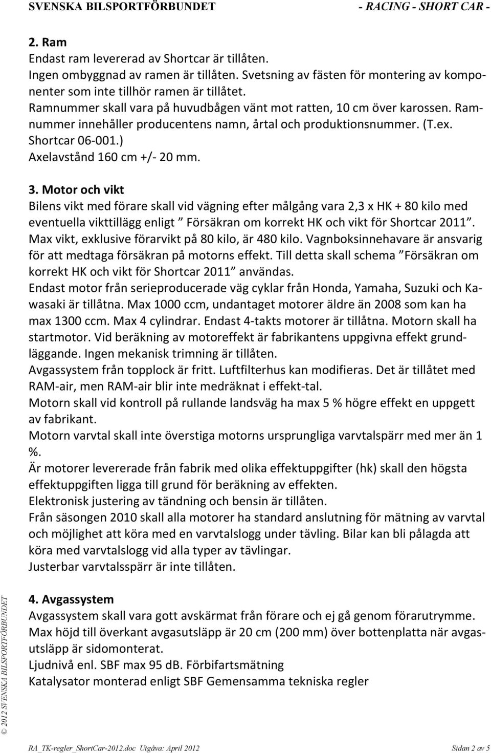 Motor och vikt Bilens vikt med förare skall vid vägning efter målgång vara 2,3 x HK + 80 kilo med eventuella vikttillägg enligt Försäkran om korrekt HK och vikt för Shortcar 2011.