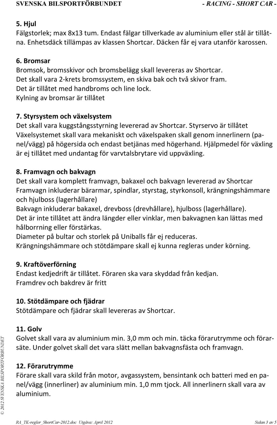 Kylning av bromsar är tillåtet 7. Styrsystem och växelsystem Det skall vara kuggstångsstyrning levererad av Shortcar.