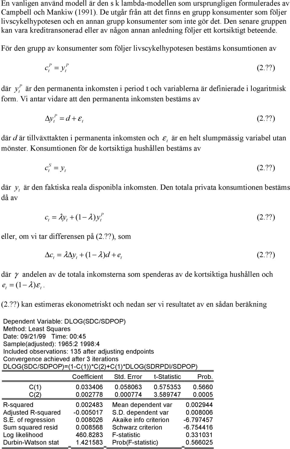 Den senare gruppen kan vara krediransonerad eller av någon annan anledning följer e korsikig beeende. För den grupp av konsumener som följer livscykelhypoesen besäms konsumionen av c P P = y (2.